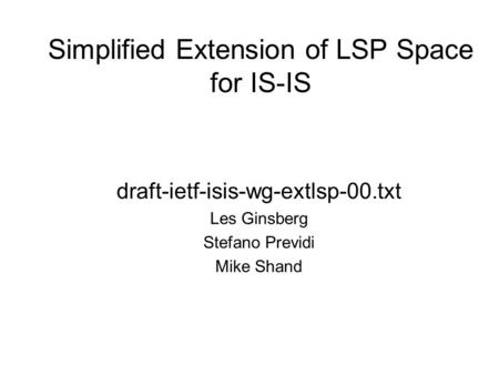 Simplified Extension of LSP Space for IS-IS draft-ietf-isis-wg-extlsp-00.txt Les Ginsberg Stefano Previdi Mike Shand.