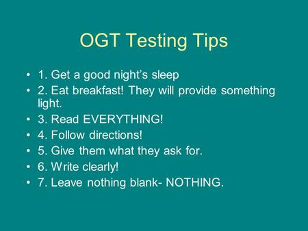 OGT Testing Tips 1. Get a good night’s sleep 2. Eat breakfast! They will provide something light. 3. Read EVERYTHING! 4. Follow directions! 5. Give them.