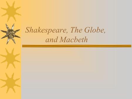 Shakespeare, The Globe, and Macbeth. William Shakespeare  1564-1616  Born in Stratford- upon-Avon –Son of glove maker  DOB: April 26 or April 23, 1564.