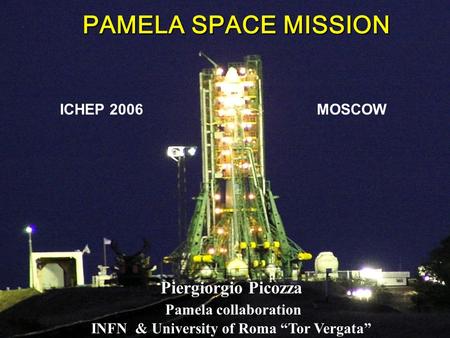PAMELA SPACE MISSION ICHEP 2006 MOSCOW Piergiorgio Picozza Pamela collaboration INFN & University of Roma “Tor Vergata”