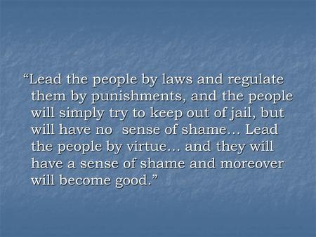 “Lead the people by laws and regulate them by punishments, and the people will simply try to keep out of jail, but will have no sense of shame… Lead the.