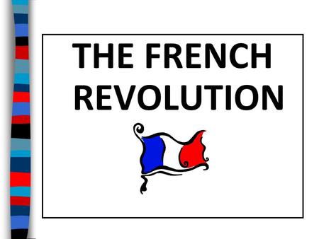 THE FRENCH REVOLUTION Essential Question: What were the important causes and effects of the French Revolution?