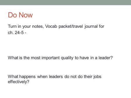 Do Now Turn in your notes, Vocab packet/travel journal for ch. 24-5 - What is the most important quality to have in a leader? What happens when leaders.