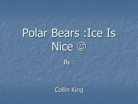 Polar Bears :Ice Is Nice By : Collin King Collin King.