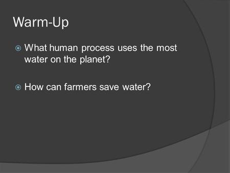Warm-Up  What human process uses the most water on the planet?  How can farmers save water?