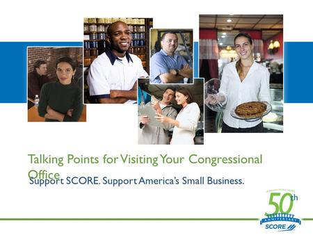 Support SCORE. Support America’s Small Business. Talking Points for Visiting Your Congressional Office.