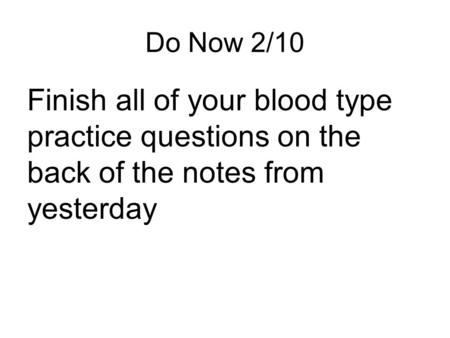 Do Now 2/10 Finish all of your blood type practice questions on the back of the notes from yesterday.