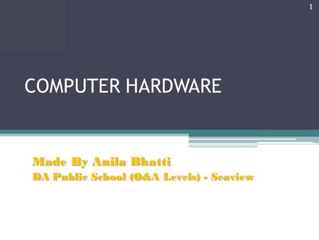 COMPUTER HARDWARE Made By Anila Bhatti DA Public School (O&A Levels) - Seaview 1.