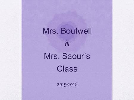 Mrs. Boutwell & Mrs. Saour’s Class 2015-2016. Schedule 7:15-7:45Morning Procedures 7:45-8:00Announcements 8:00-9:00Math 9:00-9:35Word Study & Read Aloud.