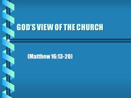 GOD’S VIEW OF THE CHURCH (Matthew 16:13-20). INTRODUCTION b b Three institutions are ordained of God Family Civil government Church b b We are going to.