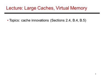 1 Lecture: Large Caches, Virtual Memory Topics: cache innovations (Sections 2.4, B.4, B.5)