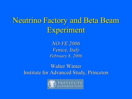 Neutrino Factory and Beta Beam Experiment NO-VE 2006 Venice, Italy February 8, 2006 Walter Winter Institute for Advanced Study, Princeton.