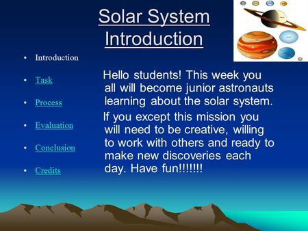 Solar System Introduction Introduction Task Process Evaluation Conclusion Credits Hello students! This week you all will become junior astronauts learning.