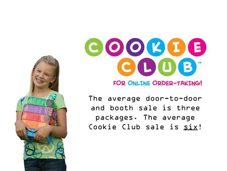 The average door-to-door and booth sale is three packages. The average Cookie Club sale is six!