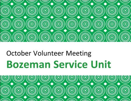 October Volunteer Meeting Bozeman Service Unit. Welcome Girl Scout Promise Introductions Packets and Bracelets Special Guest.