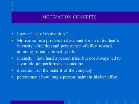 MOTIVATION CONCEPTS Lazy = lack of motivation ? Motivation is a process that account for an individual’s intensity, direction and persistence of effort.