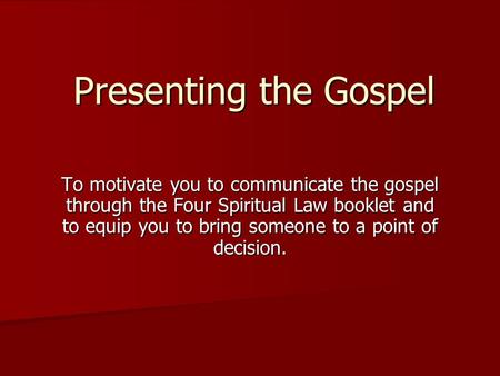 Presenting the Gospel To motivate you to communicate the gospel through the Four Spiritual Law booklet and to equip you to bring someone to a point of.
