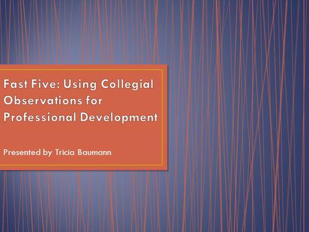 Presented by Tricia Baumann. Understand how collegial observation is a beneficial PD resource Know how to establish a culture that fosters a collegial.