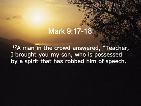 Mark 9:17-18 17 A man in the crowd answered, “Teacher, I brought you my son, who is possessed by a spirit that has robbed him of speech.