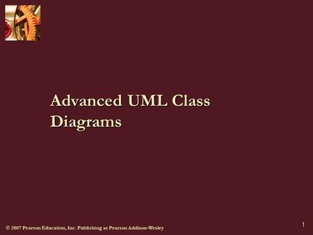 © 2007 Pearson Education, Inc. Publishing as Pearson Addison-Wesley 1 Advanced UML Class Diagrams.