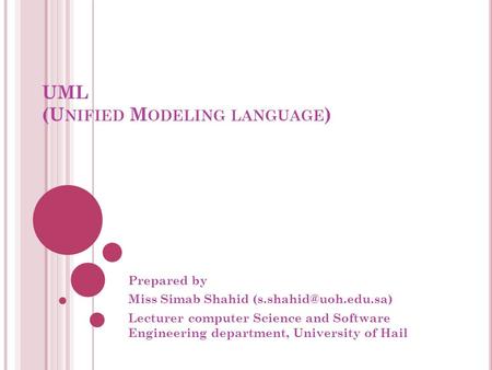 UML (U NIFIED M ODELING LANGUAGE ) Prepared by Miss Simab Shahid Lecturer computer Science and Software Engineering department, University.