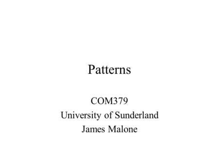 Patterns COM379 University of Sunderland James Malone.