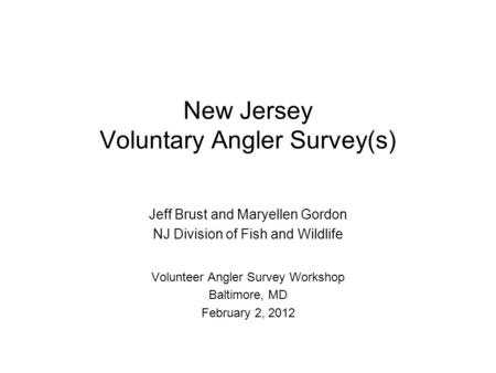 New Jersey Voluntary Angler Survey(s) Jeff Brust and Maryellen Gordon NJ Division of Fish and Wildlife Volunteer Angler Survey Workshop Baltimore, MD February.