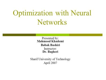 Optimization with Neural Networks Presented by: Mahmood Khademi Babak Bashiri Instructor: Dr. Bagheri Sharif University of Technology April 2007.