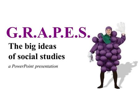 G.R.A.P.E.S. The big ideas of social studies a PowerPoint presentation.