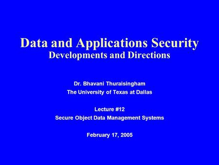 Data and Applications Security Developments and Directions Dr. Bhavani Thuraisingham The University of Texas at Dallas Lecture #12 Secure Object Data Management.