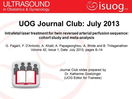 UOG Journal Club: July 2013 Intrafetal laser treatment for twin reversed arterial perfusion sequence: cohort study and meta-analysis G. Pagani, F. D’Antonio,