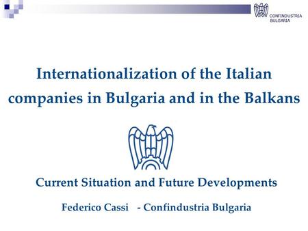Internationalization of the Italian companies in Bulgaria and in the Balkans Current Situation and Future Developments Federico Cassi- Confindustria Bulgaria.