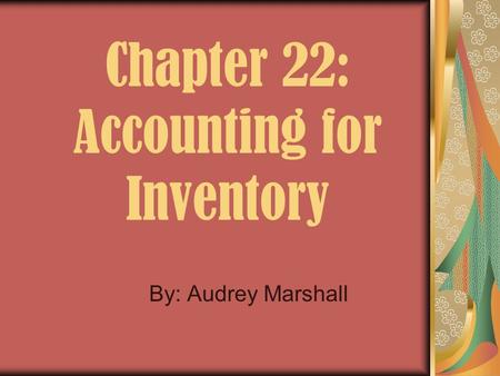 Chapter 22: Accounting for Inventory By: Audrey Marshall.