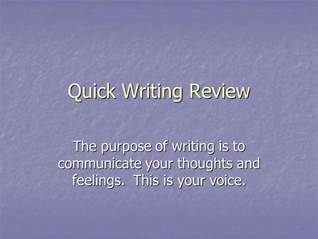 Quick Writing Review The purpose of writing is to communicate your thoughts and feelings. This is your voice.