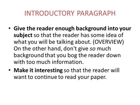 INTRODUCTORY PARAGRAPH Give the reader enough background into your subject so that the reader has some idea of what you will be talking about. (OVERVIEW)
