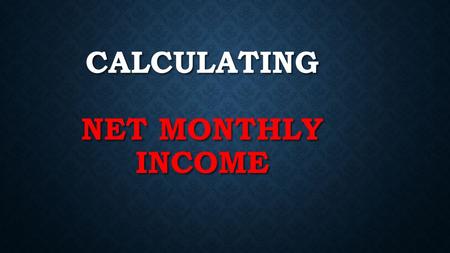 CALCULATING NET MONTHLY INCOME. STEPS TO CALCULATING NET MONTHLY INCOME Step 1: Pay Rate X Hours Worked = Gross Weekly Income Step 2: Gross Weekly Income.