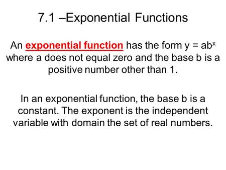 7.1 –Exponential Functions An exponential function has the form y = ab x where a does not equal zero and the base b is a positive number other than 1.
