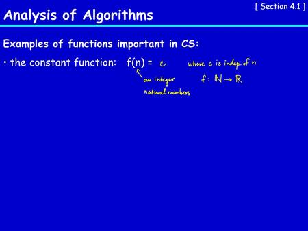 Analysis of Algorithms [ Section 4.1 ] Examples of functions important in CS: the constant function:f(n) =