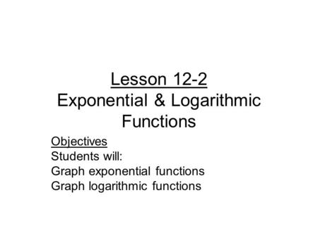 Lesson 12-2 Exponential & Logarithmic Functions