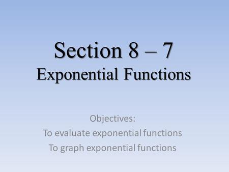 Section 8 – 7 Exponential Functions Objectives: To evaluate exponential functions To graph exponential functions.