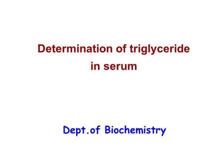 Determination of triglyceride in serum Dept.of Biochemistry.