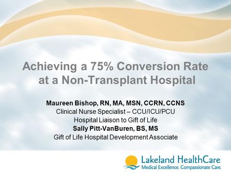 Achieving a 75% Conversion Rate at a Non-Transplant Hospital Maureen Bishop, RN, MA, MSN, CCRN, CCNS Clinical Nurse Specialist – CCU/ICU/PCU Hospital Liaison.