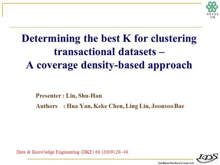 Intelligent Database Systems Lab N.Y.U.S.T. I. M. Determining the best K for clustering transactional datasets – A coverage density-based approach Presenter.