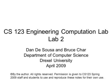 CS 123 Engineering Computation Lab Lab 2 Dan De Sousa and Bruce Char Department of Computer Science Drexel University April 2009 ©By the author. All rights.