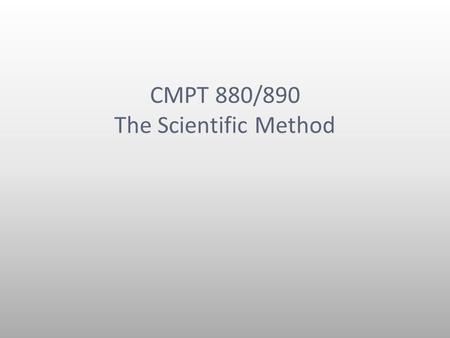 CMPT 880/890 The Scientific Method. MOTD The scientific method is a valuable tool The SM is not the only way of doing science The SM fits into a larger.