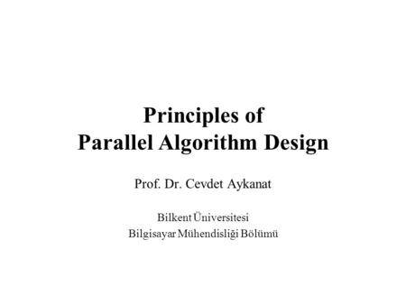 Principles of Parallel Algorithm Design Prof. Dr. Cevdet Aykanat Bilkent Üniversitesi Bilgisayar Mühendisliği Bölümü.