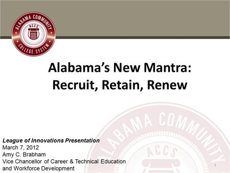 ALABAMA COMMUNITY COLLEGE SYSTEM Information Technology, Data, Planning & Research 1 Alabama’s New Mantra: Recruit, Retain, Renew League of Innovations.