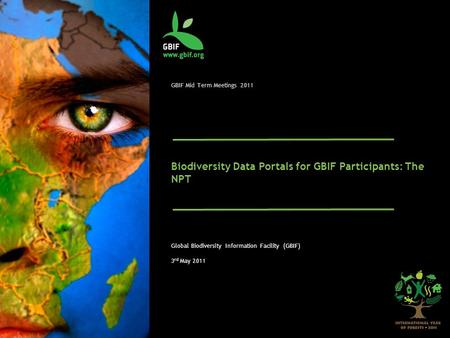 GBIF Mid Term Meetings 2011 Biodiversity Data Portals for GBIF Participants: The NPT Global Biodiversity Information Facility (GBIF) 3 rd May 2011.