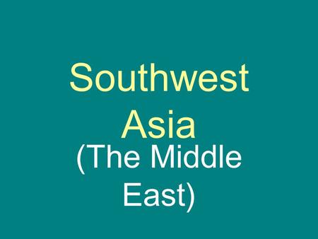 Southwest Asia (The Middle East).