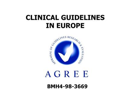 BMH4-98-3669 CLINICAL GUIDELINES IN EUROPE. OUTLINE Background to the project Objectives The AGREE Instrument: validation process and results Outcomes.